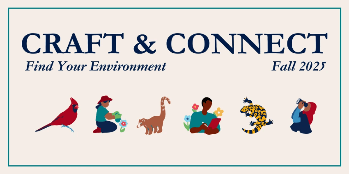 craft and connect find your environment(1) cream background and teal border with dark blue text "craft and connect find your environment fall 2025" above a row of icons with a cardinal bird, woman gardening, wild cat, man sitting in nature with flowers drawing on a notepad, gecko, and woman wearing red hijab with binoculars